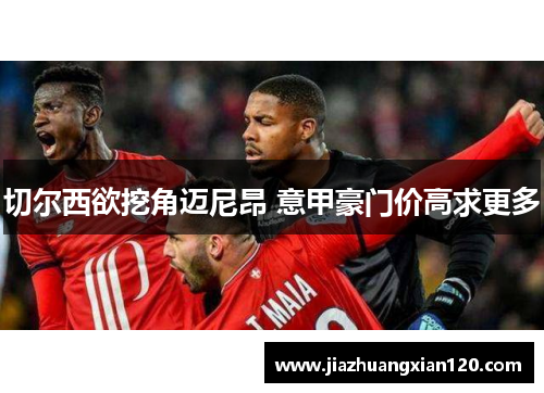 切尔西欲挖角迈尼昂 意甲豪门价高求更多