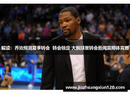 解读：乔治预测夏季转会  转会锁定 大腕球星转会新闻震撼体育圈
