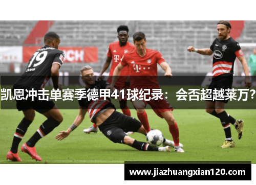 凯恩冲击单赛季德甲41球纪录：会否超越莱万？