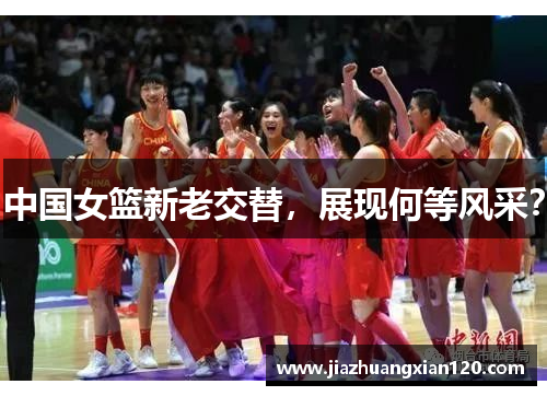 中国女篮新老交替，展现何等风采？